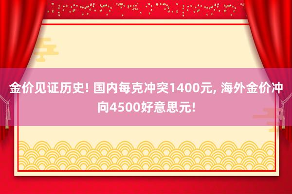 金价见证历史! 国内每克冲突1400元, 海外金价冲向4500好意思元!